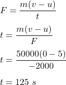 F=\dfrac{m(v-u)}{t}\\\\t=\dfrac{m(v-u)}{F}\\\\t=\dfrac{50000(0-5)}{-2000}\\\\t=125\ s