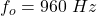 f_o=960\ Hz