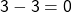 \mathsf{3 - 3 = 0}