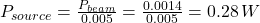 P_{source}= \frac{P_{beam}}{0.005} =\frac{0.0014}{0.005}  =0.28 \, W