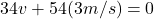 34 v + 54 (3 m/s) = 0