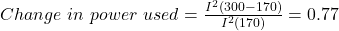Change \ in \ power \ used = \frac{I^2(300-170)}{I^2(170)} =0.77