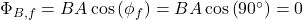 \Phi_{B, f}=B A \cos \left(\phi_{f}\right)=B A \cos \left(90^{\circ}\right)=0