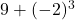 9 + (-2)^{3}