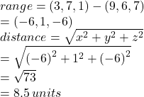 range = (3,7,1)  -  (9,6,7) \\  = ( - 6,1, - 6) \\ distance =  \sqrt{ {x}^{2} +  {y}^{2} +  {z}^{2}   }  \\  =  \sqrt{ {( - 6)}^{2} +  {1}^{2} +  {( - 6)}^{2}   }  \\  =  \sqrt{73}  \\  = 8.5 \: units