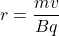 r=\dfrac{mv}{Bq}