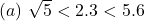 (a)\ \sqrt5 <2.3 < 5.6