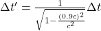 \Delta t'=\frac{1}{\sqrt{1-\frac{(0.9c)^{2}}{c^{2}}}}\Delta t