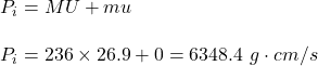 P_i=MU+mu\\\\P_i=236\times 26.9+0=6348.4\ g\cdot cm/s