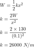 W=\dfrac{1}{2}kx^2\\\\k=\dfrac{2W}{x^2}\\\\k=\dfrac{2\times 130}{(0.1)^2}\\\\k=26000\ N/m