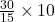 \frac{30}{15} \times 10