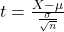 t = \frac{X - \mu}{\frac{\sigma}{\sqrt{n}}}