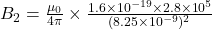 B_2=\frac{\mu_0}{4\pi} \times \frac{ 1.6\times10^{-19}\times 2.8\times 10^5}{(8.25\times 10^{-9})^2}