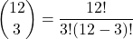  \displaystyle\binom{12}{3}  =  \frac{12!}{3!(12 - 3)!} 