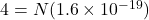 4 = N(1.6 \times 10^{-19})
