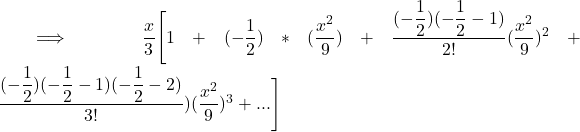 \implies \dfrac{x}{3}\Bigg [ 1 + (-\dfrac{1}{2})*(\dfrac{x^2}{9})+ \dfrac{(-\dfrac{1}{2})(-\dfrac{1}{2}-1)}{2!}(\dfrac{x^2}{9}) ^2    +  \dfrac{(-\dfrac{1}{2})(-\dfrac{1}{2}-1) (-\dfrac{1}{2}-2)}{3!} ) (\dfrac{x^2}{9}) ^3+ ... \Bigg ]