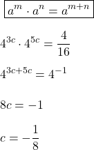 \displaystyle\ \boxed{a^m\cdot a^n=a^{m+n}}\\\\4^{3c} \cdot 4^{5c}=\frac{4}{16}  \\\\4^{3c+5c}=4^{-1}\\\\8c=-1\\\\c=-\frac{1}8}