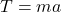 T=ma