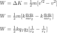 W=\Delta K =\frac{1}{2}m[v'^2-v^2]\\\\W=\frac{1}{2}m[k\frac{q_1q_2}{mr_2}-k\frac{q_1q_2}{mr_1}]\\\\W=\frac{1}{2}kq_1q_2[\frac{1}{r_2}-\frac{1}{r_1}]