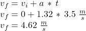 v_f=v_i+a\,*\,t\\v_f=0+1.32\,*\,3.5\,\,\frac{m}{s} \\v_f=4.62\,\,\frac{m}{s}