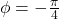 \phi =-\frac{\pi}{4}