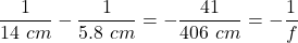 \dfrac{1}{14 \ cm} -\dfrac{1}{5.8 \ cm} =- \dfrac{41}{406 \ cm} = -\dfrac{1}{f}