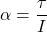 \alpha=\dfrac{\tau}{I}