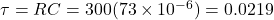 \tau =RC=300(73\times 10^{-6})=0.0219