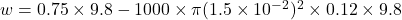 w=0.75\times 9.8-1000\times \pi(1.5\times 10^{-2})^2\times 0.12\times 9.8
