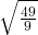 \sqrt{\frac{49}{9} }