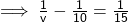 \sf \implies \frac{1}{v} -\frac{1}{10} =\frac{1}{15}