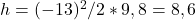 h= (-13)^2 / 2 * 9,8 = 8,6