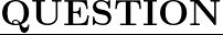  \orange{\underline{\huge{\bold{\textit{\green{\bf{QUESTION}}}}}}}