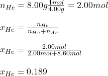 n_{He}=8.00g\frac{1mol}{4.00g}=2.00mol\\\\ x_{He}=\frac{n_{He}}{n_{He}+n_{Ar}} \\\\ x_{He}=\frac{2.00mol}{2.00mol+8.60mol}\\\\x_{He}=0.189