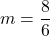 m=\dfrac{8}{6}
