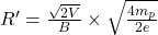 Rendered by QuickLaTeX.com R'=\frac{\sqrt{2V}}{B}\times\sqrt{\frac{4m_p}{2e}}