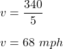 v=\dfrac{340}{5}\\\\v=68\ mph