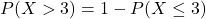 P(X > 3) = 1 - P(X \leq 3)