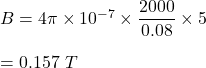 B=4\pi \times 10^{-7}\times \dfrac{2000}{0.08}\times 5\\\\=0.157\ T
