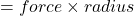 = force \times  radius