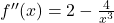 f''(x) = 2 - \frac{4}{x^{3}}