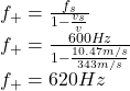 f_{+}=\frac{f_{s}}{1-\frac{v_{s}}{v} }\\f_{+}=\frac{600Hz}{1-\frac{10.47m/s}{343m/s} } \\f_{+}=620Hz