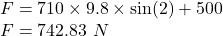 F=710\times 9.8\times \sin(2)+500\\F=742.83\ N