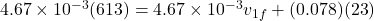 4.67\times 10^{-3}(613) = 4.67 \times 10^{-3}v_{1f} + (0.078)(23)