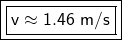 \boxed {\boxed {\sf v \approx 1.46 \ m/s}}