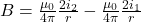 B =\frac{\mu _{0}}{4\pi }\frac{2i_{2}}{r}-\frac{\mu _{0}}{4\pi }\frac{2i_{1}}{r}