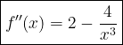 \large\boxed{f''(x) = 2 - \frac{4}{x^{3}}}