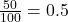 \frac{50}{100} =0.5