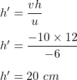 h'=\dfrac{vh}{u}\\\\h'=\dfrac{-10\times 12}{-6}\\\\h'=20\ cm
