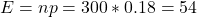 E = np = 300 * 0.18 =54